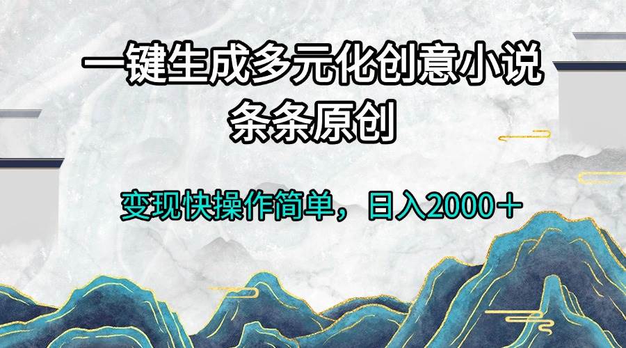 （13458期）一键生成多元化创意小说条条原创变现快操作简单日入2000＋树藤网-专注分享网络创业项目落地实操课程 – 全网首发_高质量创业项目输出好项目网