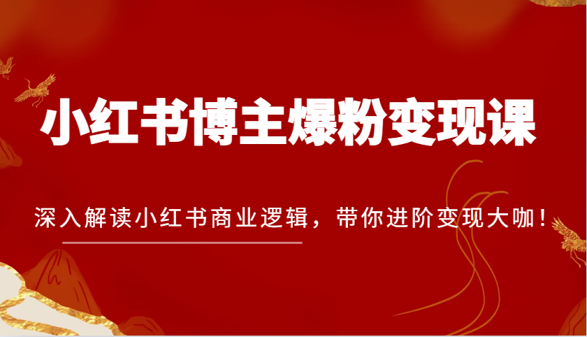 小红书博主爆粉变现课，深入解读小红书商业逻辑，带你进阶变现大咖！树藤网-专注分享网络创业项目落地实操课程 – 全网首发_高质量创业项目输出好项目网