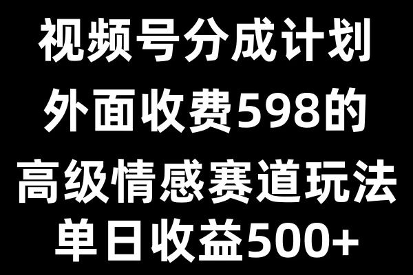 视频号分成计划单日500+，外面收费598的高级情感赛道树藤网-专注分享网络创业项目落地实操课程 – 全网首发_高质量创业项目输出好项目网