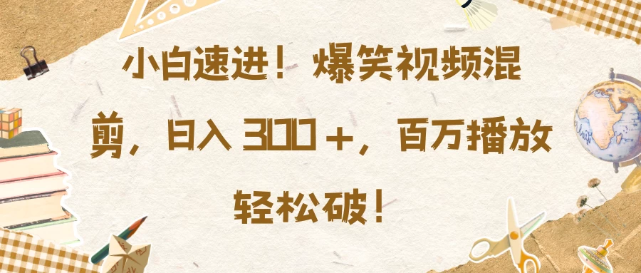 小白速进！爆笑视频混剪，日入 300 +，百万播放轻松破！树藤网-专注分享网络创业项目落地实操课程 – 全网首发_高质量创业项目输出好项目网