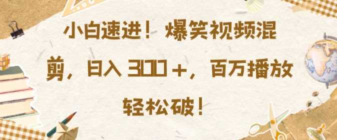 小白速进，爆笑视频混剪，日入3张，百万播放轻松破【揭秘】树藤网-专注分享网络创业项目落地实操课程 – 全网首发_高质量创业项目输出好项目网