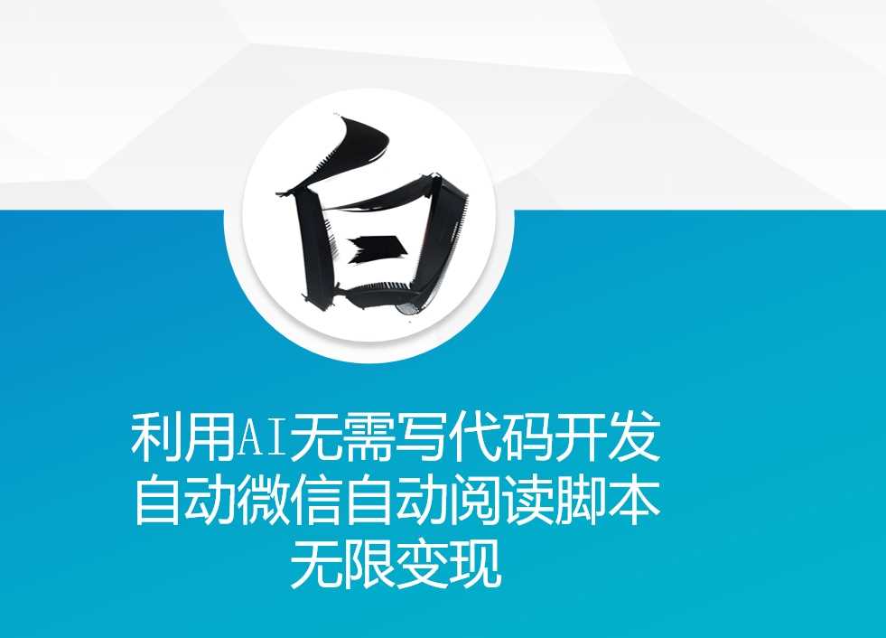 利用AI无需写代码开发自动微信自动阅读脚本无限变现 【揭秘】树藤网-专注分享网络创业项目落地实操课程 – 全网首发_高质量创业项目输出好项目网