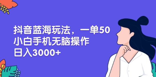 （13476期）抖音蓝海玩法，一单50，小白手机无脑操作，日入3000+树藤网-专注分享网络创业项目落地实操课程 – 全网首发_高质量创业项目输出好项目网