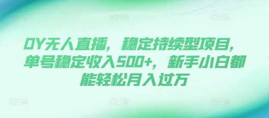 DY无人直播，稳定持续型项目，单号稳定收入500+，新手小白都能轻松月入过万【揭秘】树藤网-专注分享网络创业项目落地实操课程 – 全网首发_高质量创业项目输出好项目网