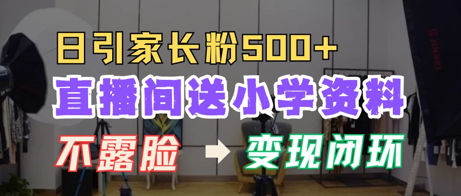 直播间送小学资料，每天引流家长粉500+，变现闭环模式树藤网-专注分享网络创业项目落地实操课程 – 全网首发_高质量创业项目输出好项目网