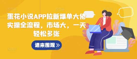蛋花小说APP拉新爆单大佬实操全流程，市场大，一天轻松多张树藤网-专注分享网络创业项目落地实操课程 – 全网首发_高质量创业项目输出好项目网