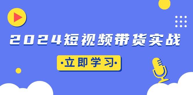 （13482期）2024短视频带货实战：底层逻辑+实操技巧，橱窗引流、直播带货树藤网-专注分享网络创业项目落地实操课程 – 全网首发_高质量创业项目输出好项目网