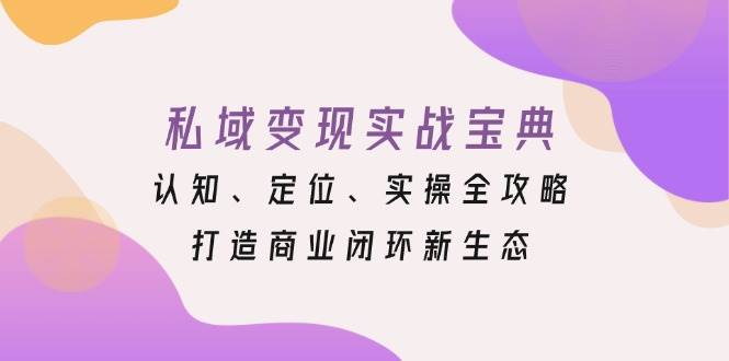 （13483期）私域变现实战宝典：认知、定位、实操全攻略，打造商业闭环新生态树藤网-专注分享网络创业项目落地实操课程 – 全网首发_高质量创业项目输出好项目网
