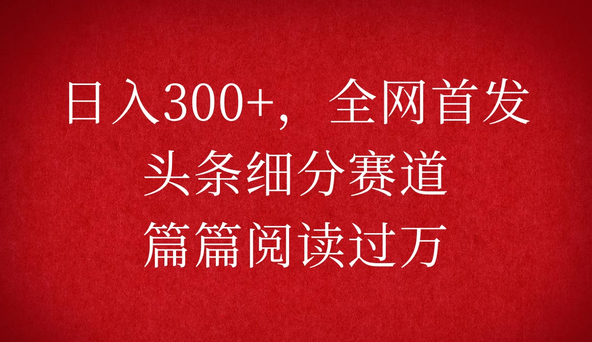 头条细分赛道，日入300+，篇篇阅读过万，全网首发树藤网-专注分享网络创业项目落地实操课程 – 全网首发_高质量创业项目输出好项目网