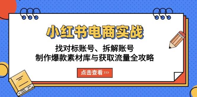 （13490期）小红书电商实战：找对标账号、拆解账号、制作爆款素材库与获取流量全攻略树藤网-专注分享网络创业项目落地实操课程 – 全网首发_高质量创业项目输出好项目网