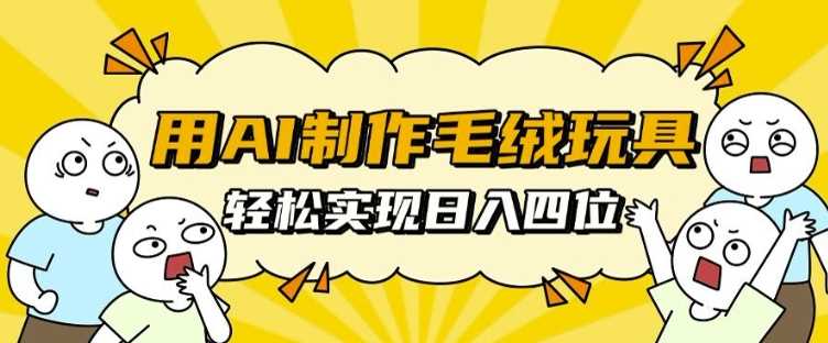 用AI制作毛绒玩具，轻松实现日入四位数【揭秘】树藤网-专注分享网络创业项目落地实操课程 – 全网首发_高质量创业项目输出好项目网