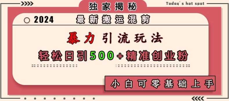 最新搬运混剪暴力引流玩法，轻松日引500+精准创业粉，小白可零基础上手树藤网-专注分享网络创业项目落地实操课程 – 全网首发_高质量创业项目输出好项目网