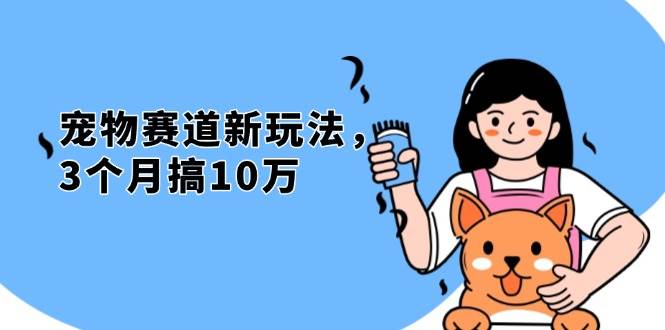 （13496期）不是市面上割韭菜的项目，宠物赛道新玩法，3个月搞10万，宠物免费送，…树藤网-专注分享网络创业项目落地实操课程 – 全网首发_高质量创业项目输出好项目网