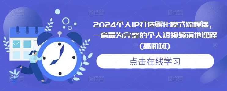 2024个人IP打造孵化模式流程课，一套最为完整的个人短视频落地课程(高阶班)树藤网-专注分享网络创业项目落地实操课程 – 全网首发_高质量创业项目输出好项目网
