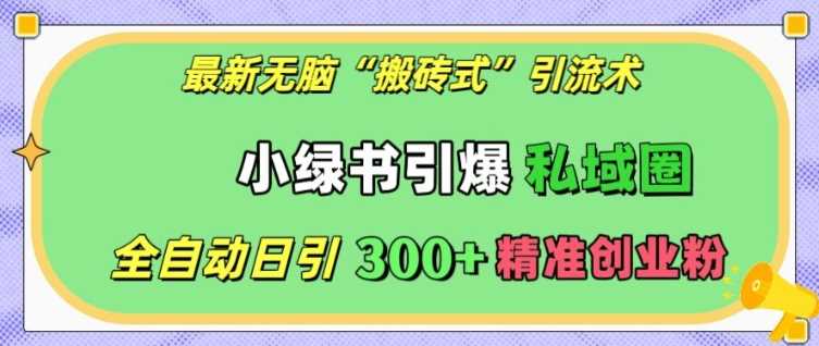 最新无脑“搬砖式”引流术，小绿书引爆私域圈，全自动日引300+精准创业粉【揭秘】树藤网-专注分享网络创业项目落地实操课程 – 全网首发_高质量创业项目输出好项目网