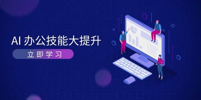 AI办公技能大提升，学习AI绘画、视频生成，让工作变得更高效、更轻松树藤网-专注分享网络创业项目落地实操课程 – 全网首发_高质量创业项目输出好项目网