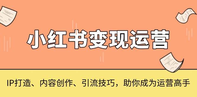 （13609期）小红书变现运营，IP打造、内容创作、引流技巧，助你成为运营高手树藤网-专注分享网络创业项目落地实操课程 – 全网首发_高质量创业项目输出好项目网