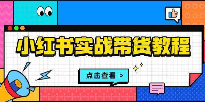 （13615期）小红书实战带货教程：从开店到选品、笔记制作、发货、售后等全方位指导树藤网-专注分享网络创业项目落地实操课程 – 全网首发_高质量创业项目输出好项目网