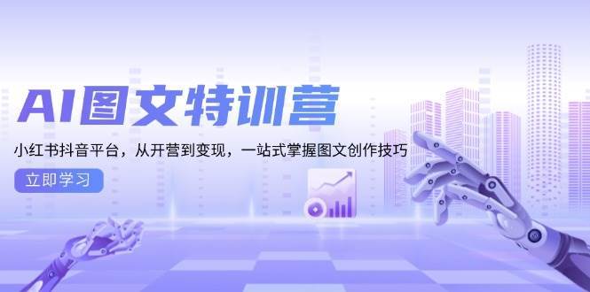 （13628期）AI图文特训营：小红书抖音平台，从开营到变现，一站式掌握图文创作技巧树藤网-专注分享网络创业项目落地实操课程 – 全网首发_高质量创业项目输出好项目网