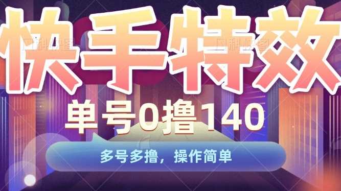 快手特效项目，单号0撸140，多号多撸，操作简单【揭秘】树藤网-专注分享网络创业项目落地实操课程 – 全网首发_高质量创业项目输出好项目网
