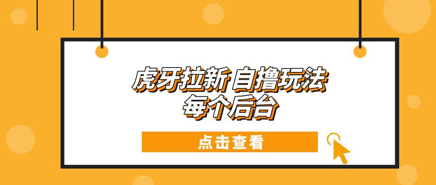 （13631期）虎牙拉新自撸玩法 每个后台每天100+树藤网-专注分享网络创业项目落地实操课程 – 全网首发_高质量创业项目输出好项目网